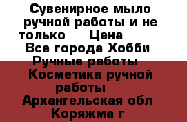 Сувенирное мыло ручной работы и не только.. › Цена ­ 120 - Все города Хобби. Ручные работы » Косметика ручной работы   . Архангельская обл.,Коряжма г.